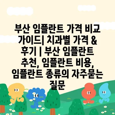 부산 임플란트 가격 비교 가이드| 치과별 가격 & 후기 | 부산 임플란트 추천, 임플란트 비용, 임플란트 종류