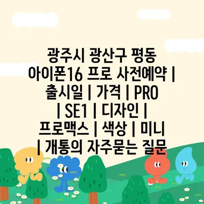 광주시 광산구 평동 아이폰16 프로 사전예약 | 출시일 | 가격 | PRO | SE1 | 디자인 | 프로맥스 | 색상 | 미니 | 개통