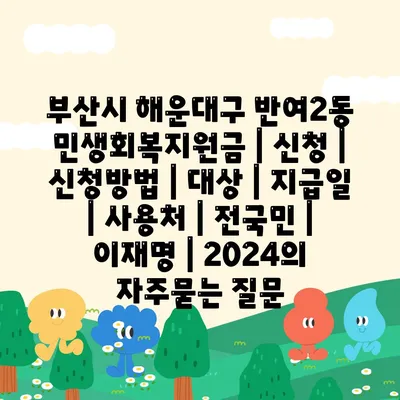 부산시 해운대구 반여2동 민생회복지원금 | 신청 | 신청방법 | 대상 | 지급일 | 사용처 | 전국민 | 이재명 | 2024