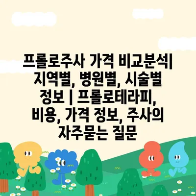 프롤로주사 가격 비교분석| 지역별, 병원별, 시술별 정보 | 프롤로테라피, 비용, 가격 정보, 주사