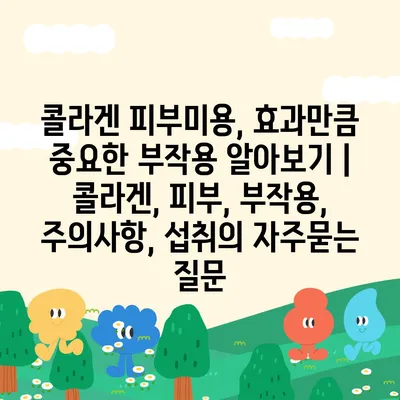 콜라겐 피부미용, 효과만큼 중요한 부작용 알아보기 | 콜라겐, 피부, 부작용, 주의사항, 섭취