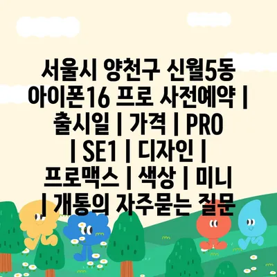 서울시 양천구 신월5동 아이폰16 프로 사전예약 | 출시일 | 가격 | PRO | SE1 | 디자인 | 프로맥스 | 색상 | 미니 | 개통