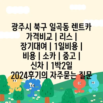 광주시 북구 일곡동 렌트카 가격비교 | 리스 | 장기대여 | 1일비용 | 비용 | 소카 | 중고 | 신차 | 1박2일 2024후기