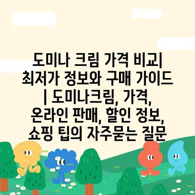 도미나 크림 가격 비교| 최저가 정보와 구매 가이드 | 도미나크림, 가격, 온라인 판매, 할인 정보, 쇼핑 팁