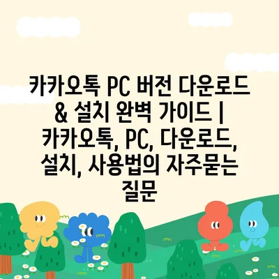 카카오톡 PC 버전 다운로드 & 설치 완벽 가이드 | 카카오톡, PC, 다운로드, 설치, 사용법