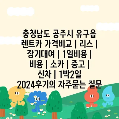 충청남도 공주시 유구읍 렌트카 가격비교 | 리스 | 장기대여 | 1일비용 | 비용 | 소카 | 중고 | 신차 | 1박2일 2024후기