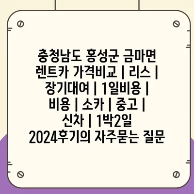 충청남도 홍성군 금마면 렌트카 가격비교 | 리스 | 장기대여 | 1일비용 | 비용 | 소카 | 중고 | 신차 | 1박2일 2024후기