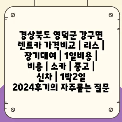 경상북도 영덕군 강구면 렌트카 가격비교 | 리스 | 장기대여 | 1일비용 | 비용 | 소카 | 중고 | 신차 | 1박2일 2024후기