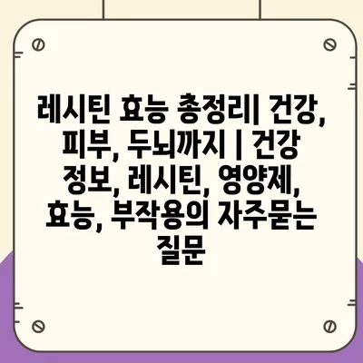 레시틴 효능 총정리| 건강, 피부, 두뇌까지 | 건강 정보, 레시틴, 영양제, 효능, 부작용