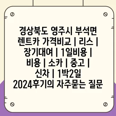 경상북도 영주시 부석면 렌트카 가격비교 | 리스 | 장기대여 | 1일비용 | 비용 | 소카 | 중고 | 신차 | 1박2일 2024후기