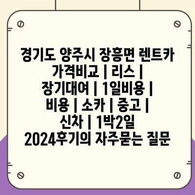 경기도 양주시 장흥면 렌트카 가격비교 | 리스 | 장기대여 | 1일비용 | 비용 | 소카 | 중고 | 신차 | 1박2일 2024후기