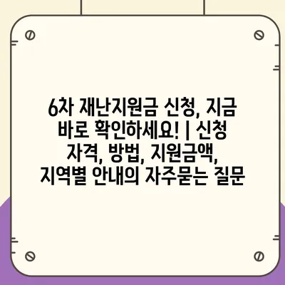 6차 재난지원금 신청, 지금 바로 확인하세요! | 신청 자격, 방법, 지원금액, 지역별 안내