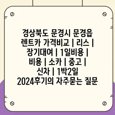 경상북도 문경시 문경읍 렌트카 가격비교 | 리스 | 장기대여 | 1일비용 | 비용 | 소카 | 중고 | 신차 | 1박2일 2024후기