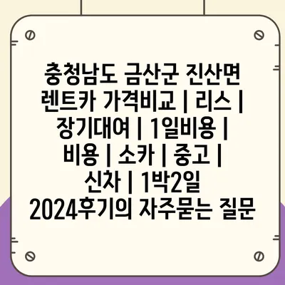 충청남도 금산군 진산면 렌트카 가격비교 | 리스 | 장기대여 | 1일비용 | 비용 | 소카 | 중고 | 신차 | 1박2일 2024후기