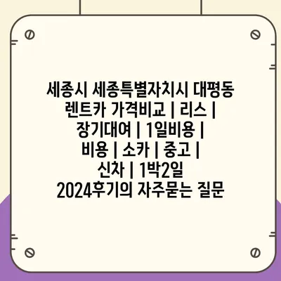 세종시 세종특별자치시 대평동 렌트카 가격비교 | 리스 | 장기대여 | 1일비용 | 비용 | 소카 | 중고 | 신차 | 1박2일 2024후기