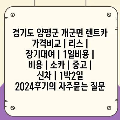 경기도 양평군 개군면 렌트카 가격비교 | 리스 | 장기대여 | 1일비용 | 비용 | 소카 | 중고 | 신차 | 1박2일 2024후기