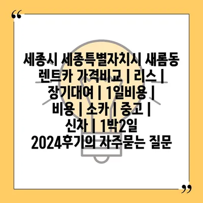 세종시 세종특별자치시 새롬동 렌트카 가격비교 | 리스 | 장기대여 | 1일비용 | 비용 | 소카 | 중고 | 신차 | 1박2일 2024후기