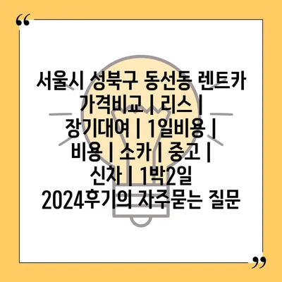 서울시 성북구 동선동 렌트카 가격비교 | 리스 | 장기대여 | 1일비용 | 비용 | 소카 | 중고 | 신차 | 1박2일 2024후기