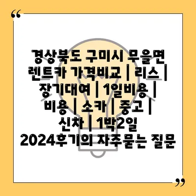 경상북도 구미시 무을면 렌트카 가격비교 | 리스 | 장기대여 | 1일비용 | 비용 | 소카 | 중고 | 신차 | 1박2일 2024후기