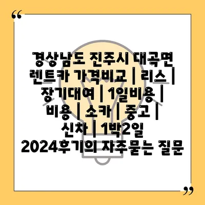 경상남도 진주시 대곡면 렌트카 가격비교 | 리스 | 장기대여 | 1일비용 | 비용 | 소카 | 중고 | 신차 | 1박2일 2024후기