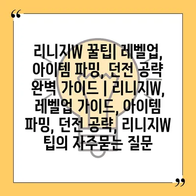 리니지W 꿀팁| 레벨업, 아이템 파밍, 던전 공략 완벽 가이드 | 리니지W, 레벨업 가이드, 아이템 파밍, 던전 공략, 리니지W 팁