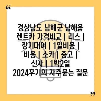 경상남도 남해군 남해읍 렌트카 가격비교 | 리스 | 장기대여 | 1일비용 | 비용 | 소카 | 중고 | 신차 | 1박2일 2024후기