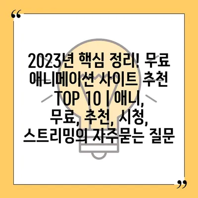 2023년 핵심 정리! 무료 애니메이션 사이트 추천 TOP 10 | 애니, 무료, 추천, 시청, 스트리밍