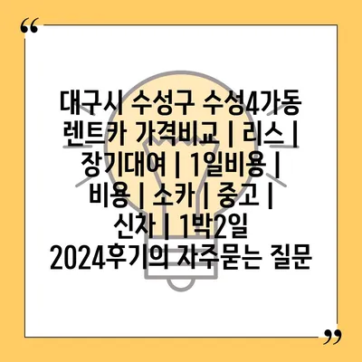 대구시 수성구 수성4가동 렌트카 가격비교 | 리스 | 장기대여 | 1일비용 | 비용 | 소카 | 중고 | 신차 | 1박2일 2024후기