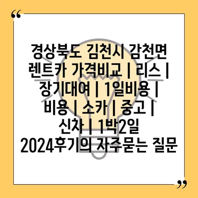 경상북도 김천시 감천면 렌트카 가격비교 | 리스 | 장기대여 | 1일비용 | 비용 | 소카 | 중고 | 신차 | 1박2일 2024후기