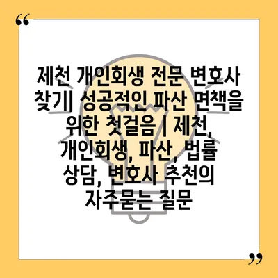 제천 개인회생 전문 변호사 찾기| 성공적인 파산 면책을 위한 첫걸음 | 제천, 개인회생, 파산, 법률 상담, 변호사 추천