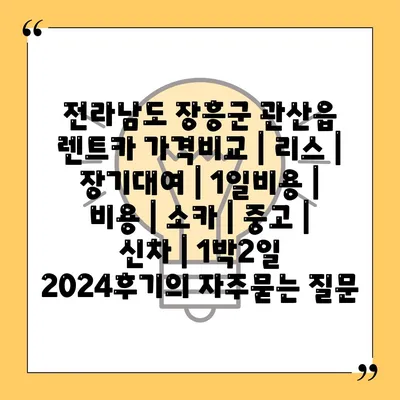 전라남도 장흥군 관산읍 렌트카 가격비교 | 리스 | 장기대여 | 1일비용 | 비용 | 소카 | 중고 | 신차 | 1박2일 2024후기