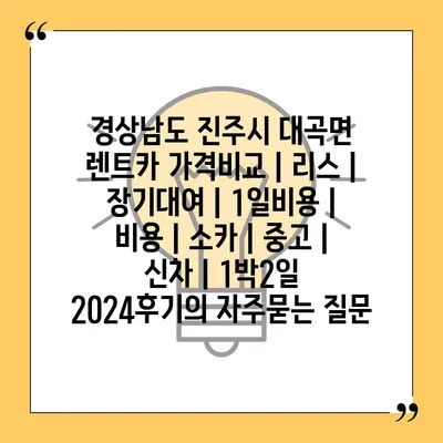 경상남도 진주시 대곡면 렌트카 가격비교 | 리스 | 장기대여 | 1일비용 | 비용 | 소카 | 중고 | 신차 | 1박2일 2024후기