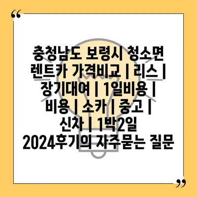 충청남도 보령시 청소면 렌트카 가격비교 | 리스 | 장기대여 | 1일비용 | 비용 | 소카 | 중고 | 신차 | 1박2일 2024후기