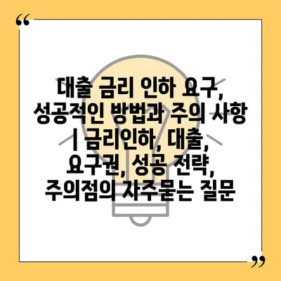 대출 금리 인하 요구, 성공적인 방법과 주의 사항 | 금리인하, 대출, 요구권, 성공 전략, 주의점