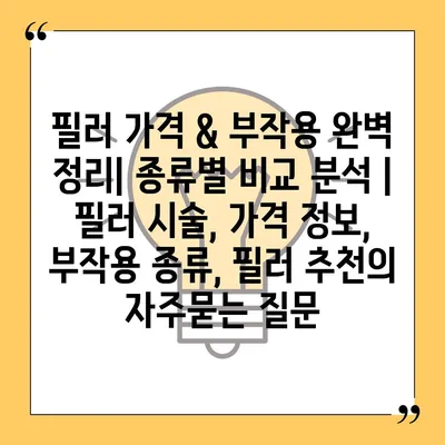 필러 가격 & 부작용 완벽 정리| 종류별 비교 분석 | 필러 시술, 가격 정보, 부작용 종류, 필러 추천