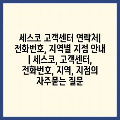 세스코 고객센터 연락처| 전화번호, 지역별 지점 안내 | 세스코, 고객센터, 전화번호, 지역, 지점