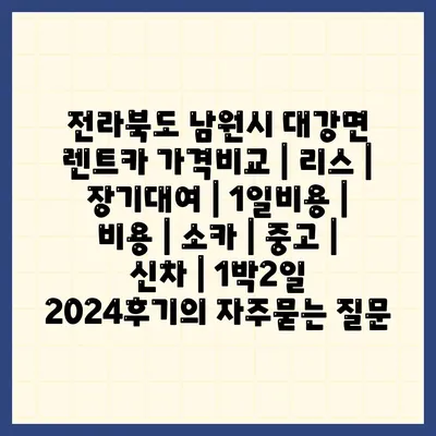 전라북도 남원시 대강면 렌트카 가격비교 | 리스 | 장기대여 | 1일비용 | 비용 | 소카 | 중고 | 신차 | 1박2일 2024후기