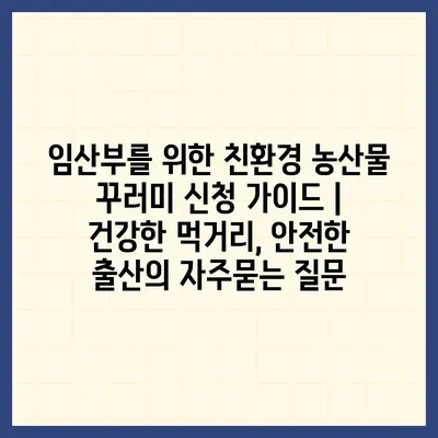 임산부를 위한 친환경 농산물 꾸러미 신청 가이드 | 건강한 먹거리, 안전한 출산