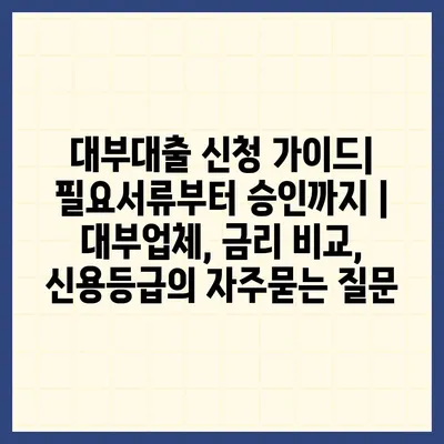 대부대출 신청 가이드| 필요서류부터 승인까지 | 대부업체, 금리 비교, 신용등급