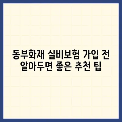 동부화재 실비보험 가입 전 꼭 확인해야 할 5가지 | 보장 범위, 면책 조항, 특징 비교, 추천 팁