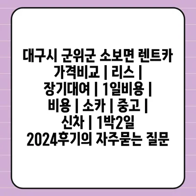 대구시 군위군 소보면 렌트카 가격비교 | 리스 | 장기대여 | 1일비용 | 비용 | 소카 | 중고 | 신차 | 1박2일 2024후기