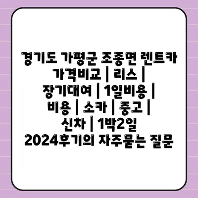 경기도 가평군 조종면 렌트카 가격비교 | 리스 | 장기대여 | 1일비용 | 비용 | 소카 | 중고 | 신차 | 1박2일 2024후기