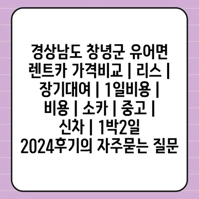 경상남도 창녕군 유어면 렌트카 가격비교 | 리스 | 장기대여 | 1일비용 | 비용 | 소카 | 중고 | 신차 | 1박2일 2024후기