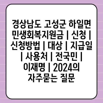 경상남도 고성군 하일면 민생회복지원금 | 신청 | 신청방법 | 대상 | 지급일 | 사용처 | 전국민 | 이재명 | 2024