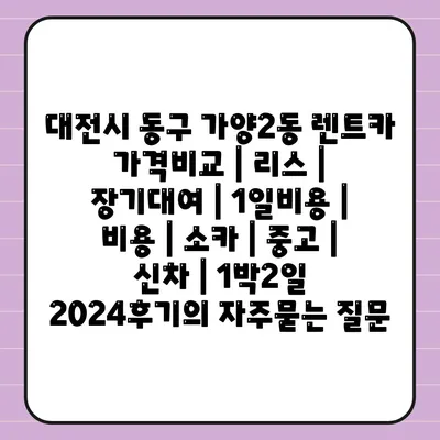 대전시 동구 가양2동 렌트카 가격비교 | 리스 | 장기대여 | 1일비용 | 비용 | 소카 | 중고 | 신차 | 1박2일 2024후기