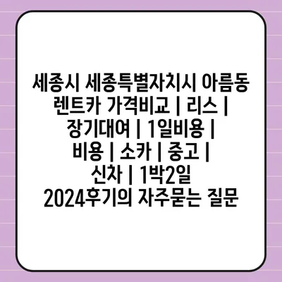 세종시 세종특별자치시 아름동 렌트카 가격비교 | 리스 | 장기대여 | 1일비용 | 비용 | 소카 | 중고 | 신차 | 1박2일 2024후기