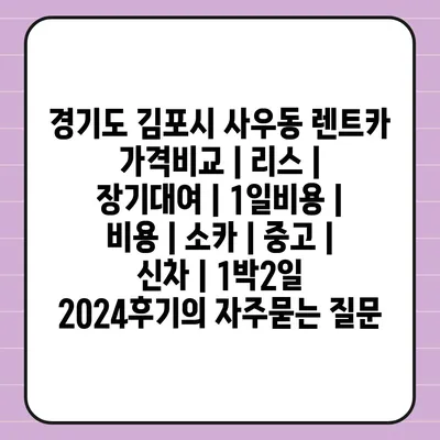 경기도 김포시 사우동 렌트카 가격비교 | 리스 | 장기대여 | 1일비용 | 비용 | 소카 | 중고 | 신차 | 1박2일 2024후기