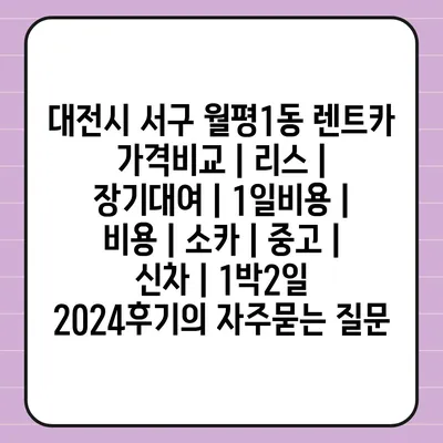 대전시 서구 월평1동 렌트카 가격비교 | 리스 | 장기대여 | 1일비용 | 비용 | 소카 | 중고 | 신차 | 1박2일 2024후기