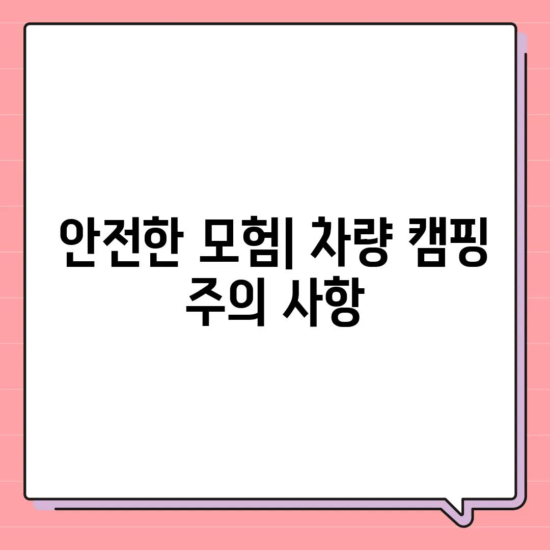 안전한 모험| 차량 캠핑 주의 사항