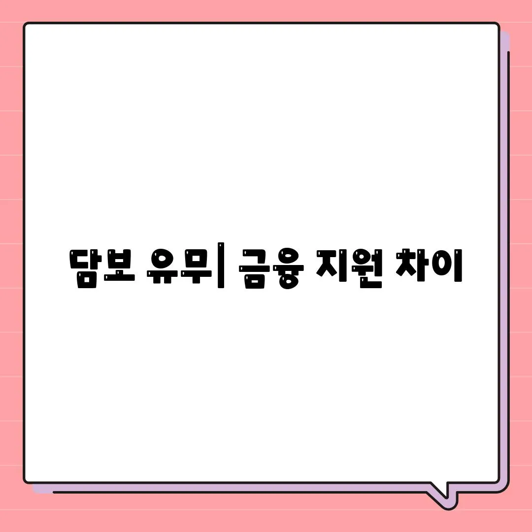 담보 유무| 금융 지원 차이